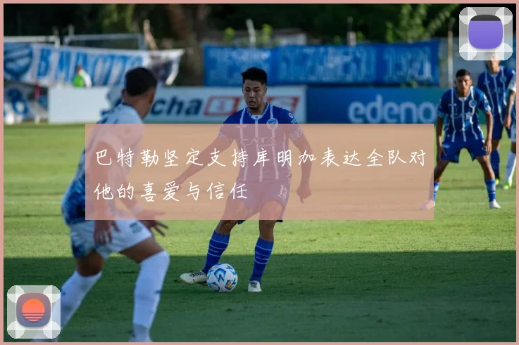 巴特勒坚定支持库明加表达全队对他的喜爱与信任