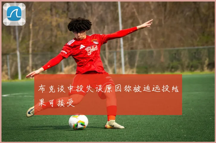 布克谈中投失误原因称被迫远投结果可接受