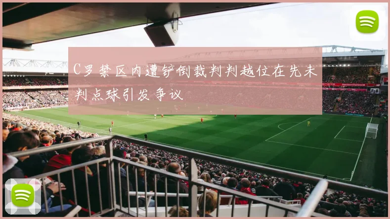 C罗禁区内遭铲倒裁判判越位在先未判点球引发争议