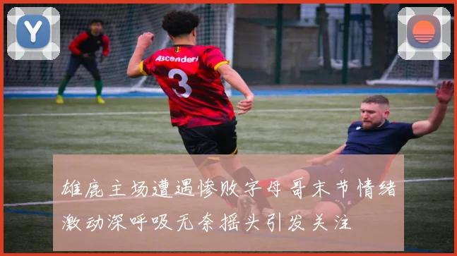 雄鹿主场遭遇惨败字母哥末节情绪激动深呼吸无奈摇头引发关注