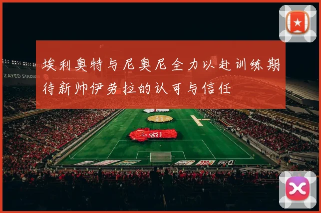 埃利奥特与尼奥尼全力以赴训练期待新帅伊劳拉的认可与信任