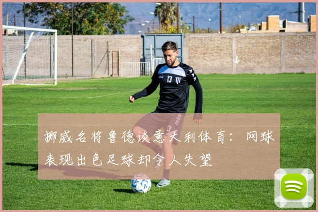 挪威名将鲁德谈意大利体育：网球表现出色足球却令人失望