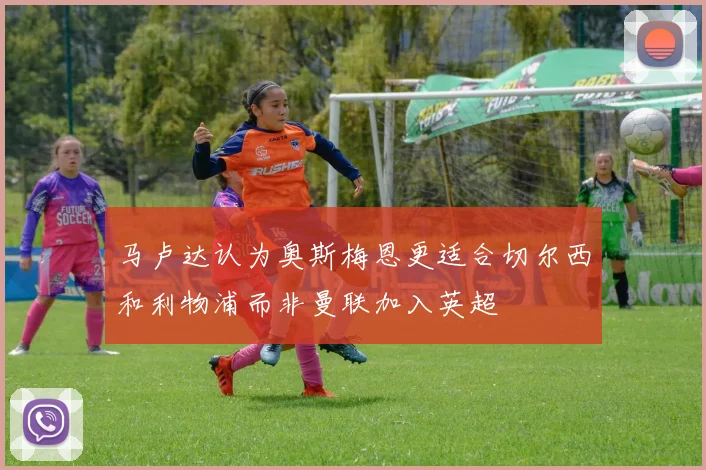 马卢达认为奥斯梅恩更适合切尔西和利物浦而非曼联加入英超