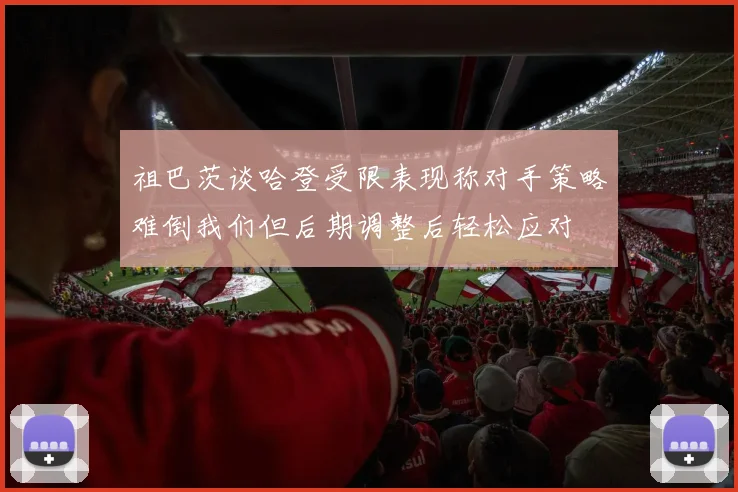 祖巴茨谈哈登受限表现称对手策略难倒我们但后期调整后轻松应对