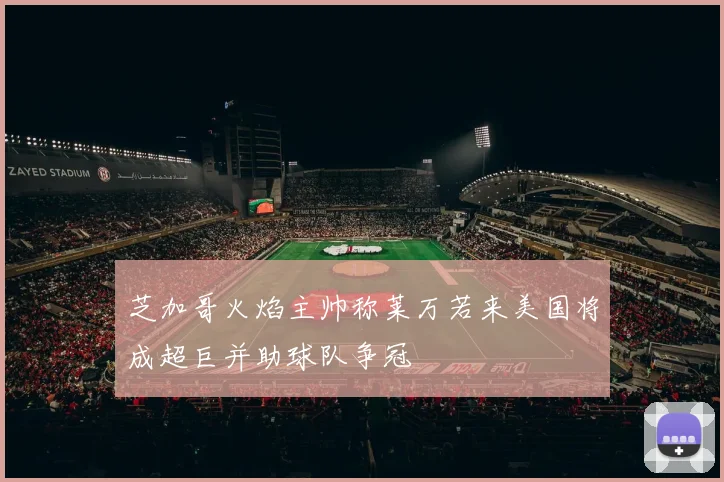 芝加哥火焰主帅称莱万若来美国将成超巨并助球队争冠