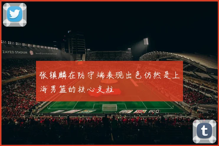 张镇麟在防守端表现出色仍然是上海男篮的核心支柱